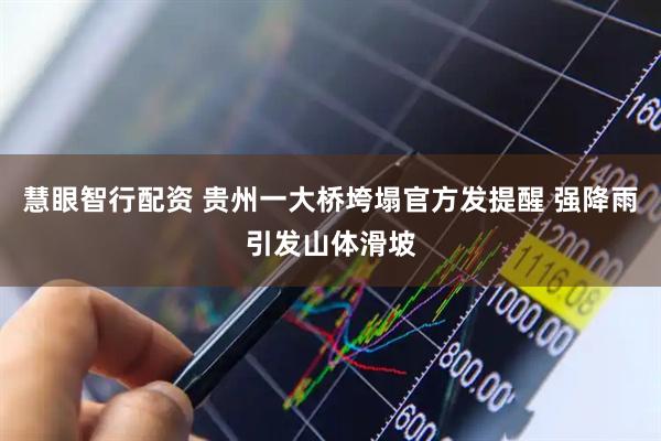 慧眼智行配资 贵州一大桥垮塌官方发提醒 强降雨引发山体滑坡