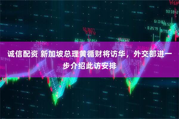 诚信配资 新加坡总理黄循财将访华，外交部进一步介绍此访安排