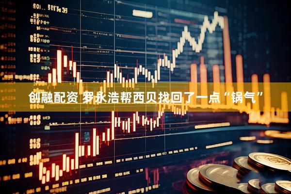 创融配资 罗永浩帮西贝找回了一点“锅气”