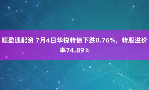 顺盈通配资 7月4日华锐转债下跌0.76%，转股溢价率74.89%