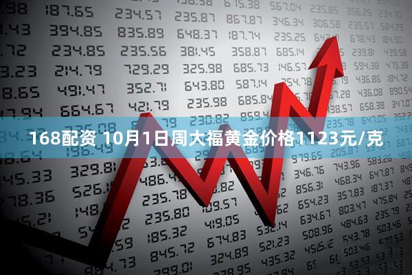 168配资 10月1日周大福黄金价格1123元/克