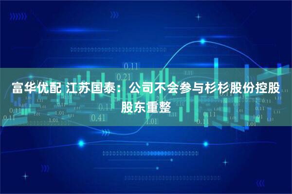 富华优配 江苏国泰：公司不会参与杉杉股份控股股东重整