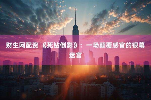 财生网配资 《死钻倒影》：一场颠覆感官的银幕迷宫